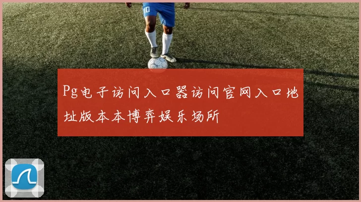 Pg电子访问入口器访问官网入口地址版本本博弈娱乐场所
