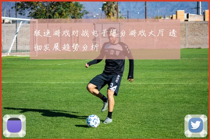 极速游戏对战电子爆分游戏大厅 透彻发展趋势分析