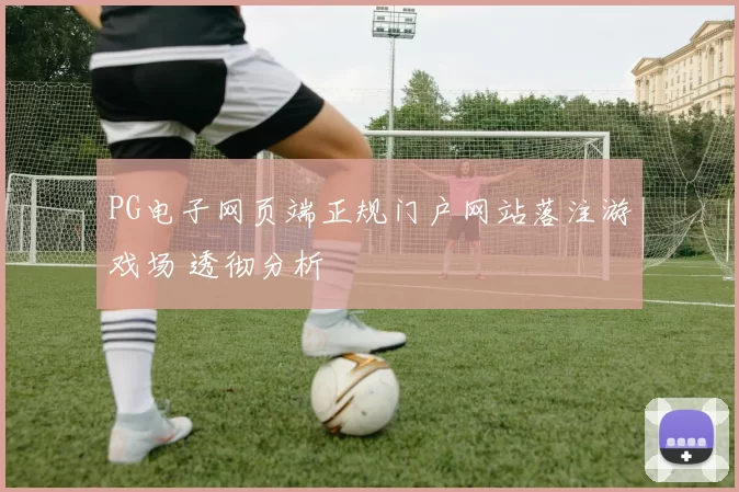 PG电子网页端正规门户网站落注游戏场 透彻分析