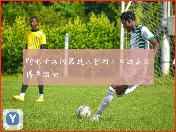 Pg电子访问器进入官网入口版本本博弈赌场