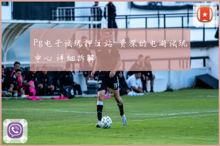 Pg电子试玩押注站-资深的电游试玩中心 详细拆解