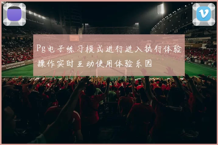 Pg电子练习模式进行进入执行体验操作实时互动使用体验乐园