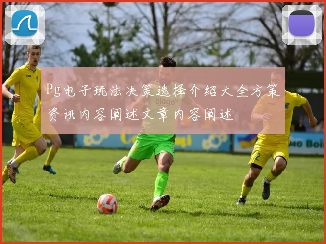 Pg电子玩法决策选择介绍大全方策资讯内容阐述文章内容阐述