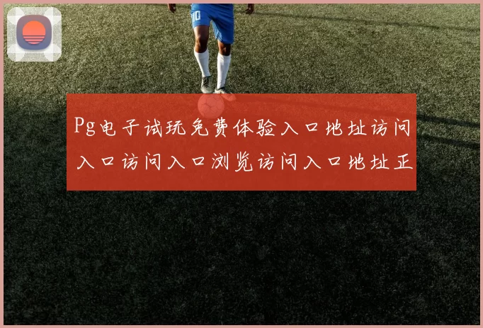 Pg电子试玩免费体验入口地址访问入口访问入口浏览访问入口地址正规网站入口地址地址 现场游戏2
