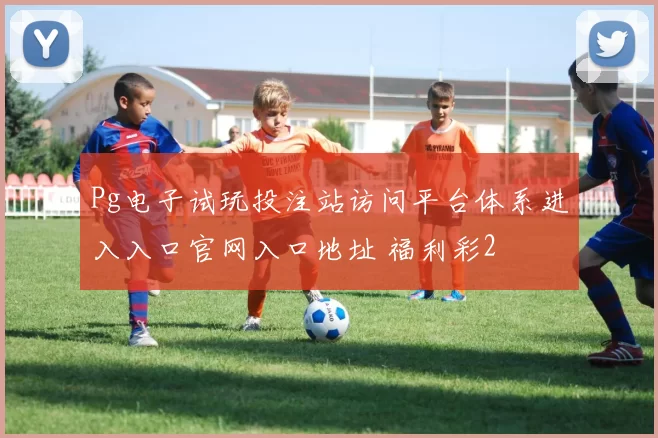Pg电子试玩投注站访问平台体系进入入口官网入口地址 福利彩2
