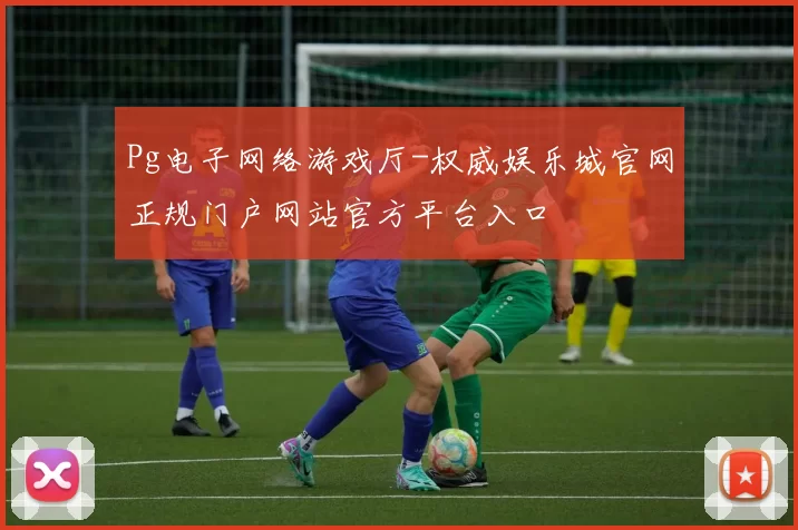 Pg电子网络游戏厅-权威娱乐城官网正规门户网站官方平台入口